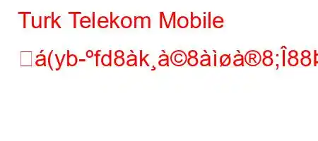 Turk Telekom Mobile ど(yb-fd8k88;8888>888).XyJ8~8888